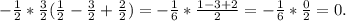 - \frac{1}{2} *\frac{3}{2}( \frac{1}{2} - \frac{3}{2} +\frac{2}{2} )= -\frac{1}{6}* \frac{1-3+2}{2} =-\frac{1}{6} *\frac{0}{2} =0 .