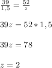 \frac{39}{1,5} =\frac{52}{z} \\\\39z=52*1,5\\\\39z=78\\\\z=2