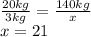 \frac{20kg}{3kg} = \frac{140kg}{x} \\ x = 21