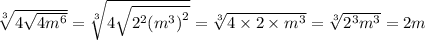 \sqrt[3]{4 \sqrt{4 {m}^{6} } } = \sqrt[3]{4 \sqrt{ {2}^{2} {( {m}^{3} )}^{2} } } = \sqrt[3]{4 \times 2 \times {m}^{3} } = \sqrt[3]{ {2}^{3} {m}^{3} } = 2m