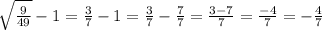 \sqrt{\frac{9}{49} } -1=\frac{3}{7} -1=\frac{3}{7} -\frac{7}{7} =\frac{3-7}{7} =\frac{-4}{7}=-\frac{4}{7}