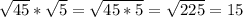 \sqrt{45}*\sqrt{5}=\sqrt{45*5}=\sqrt{225}=15