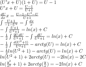 (U'x + U)(1 + U) = U- 1 \\ U'x + U = \frac{U - 1}{U + 1} \\ \frac{dU}{dx} x = \frac{U - 1 - {U}^{2} - U}{U + 1} \\ \int\limits \frac{U + 1}{ - 1 - {U}^{2} } = \int\limits \frac{dx}{x} \\ - \int\limits \frac{U + 1}{ {U}^{2} + 1} = ln(x) + C \\ - \frac{1}{2} \int\limits \frac{2UdU }{ {U}^{2} + 1 } - \int\limits \frac{dU}{ {U}^{2} + 1} = ln(x) + C \\ - \frac{1}{2} \int\limits \frac{d( {U}^{2} + 1)}{ {U}^{2} + 1} - arctg(U) = ln(x) + C \\ - \frac{1}{2} ln( {U}^{2} + 1 ) - arctg(U) = ln(x) + C \\ ln( {U}^{2} + 1 ) + 2arctg(U) = - 2 ln(x) - 2C \\ ln( \frac{ {y}^{2} }{ {x}^{2} } + 1 ) + 2arctg( \frac{y}{x} ) = - 2 ln(x) + C