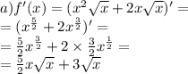 a)f'(x) = ( {x}^{2} \sqrt{x} + 2x \sqrt{x} )' = \\ = ( {x}^{ \frac{5}{2} } + 2 {x}^{ \frac{3}{2} } )' = \\ = \frac{5}{2} {x}^{ \frac{3}{2} } + 2 \times \frac{3}{2} {x}^{ \frac{1}{2} } = \\ = \frac{5}{2} x \sqrt{x} + 3 \sqrt{x}