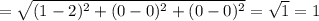 =\sqrt{(1 - 2)^2 + (0 - 0)^2 + (0 - 0)^2} = \sqrt{1} = 1