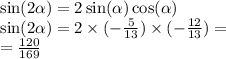 \sin(2 \alpha ) = 2 \sin( \alpha ) \cos( \alpha ) \\ \sin(2 \alpha ) =2 \times ( - \frac{5}{13} ) \times ( - \frac{12}{13} ) = \\ = \frac{120}{169}