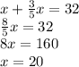 x + \frac{3}{5} x = 32 \\ \frac{8}{5} x = 32 \\ 8x = 160 \\ x = 20