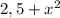 2,5 + x^2