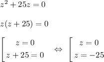 z^2 + 25z = 0\\\\z(z + 25) = 0\\\\\left[\begin{gathered}z = 0\\z + 25 = 0\end{gathered}\ \ \ \Leftrightarrow\ \left[\begin{gathered}z = 0\\z = -25\end{gathered}