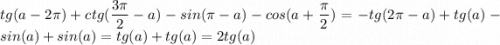 \displaystyle tg(a-2\pi )+ctg(\frac{3\pi }{2} -a)-sin(\pi -a)-cos(a+\frac{\pi }{2}) = -tg(2\pi -a)+tg(a)-sin(a)+sin(a)=tg(a)+tg(a) = 2tg(a)