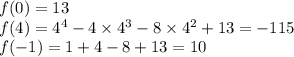 f(0) = 13 \\ f(4) = {4}^{4} - 4 \times {4}^{3} - 8 \times {4}^{2} + 13 = - 115 \\ f( - 1) = 1 + 4 - 8 + 13 = 10