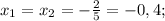 x_{1}=x_{2}=-\frac{2}{5}=-0,4;