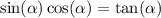 \sin( \alpha ) \cos( \alpha ) = \tan( \alpha )