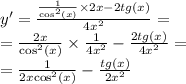 y' = \frac{ \frac{1}{ { \cos }^{2} (x)} \times 2x - 2tg(x)}{4 {x}^{2} } = \\ = \frac{2x}{ { \cos}^{2} (x)} \times \frac{1}{4 {x}^{2} } - \frac{2tg(x)}{4 {x}^{2} } = \\ = \frac{1}{2x { \cos }^{2}(x) } - \frac{tg(x)}{2 {x}^{2} }