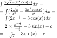 \int\limits \frac{2 \sqrt{x} - 3 {x}^{2} \cos(x) }{ {x}^{2} } dx = \\ = \int\limits( \frac{2 \sqrt{x} }{ {x}^{2} } - \frac{3 {x}^{2} \cos(x) }{ {x}^{2} } )dx = \\ = \int\limits(2 {x}^{ - \frac{3}{2} } - 3 \cos(x)) dx = \\ = 2 \times \frac{ {x}^{ - \frac{1}{2} } }{ - \frac{1}{2} } - 3 \sin(x) + c = \\ = - \frac{4}{ \sqrt{x} } - 3 \sin(x) + c