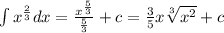 \int\limits {x}^{ \frac{2}{3} } dx = \frac{ {x}^{ \frac{5}{3} } }{ \frac{5}{3} } + c = \frac{3}{5} x \sqrt[3]{ {x}^{2} } + c