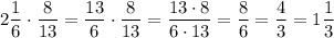 2\dfrac{1}{6} \cdot \dfrac{8}{13} = \dfrac{13}{6}\cdot \dfrac{8}{13} = \dfrac{13\cdot 8}{6\cdot 13} = \dfrac{8}{6} = \dfrac{4}{3} = 1\dfrac{1}{3}