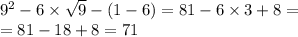 {9}^{2} - 6 \times \sqrt{9} - (1 - 6) = 81 - 6 \times 3 + 8 = \\ = 81 - 18 + 8 = 71