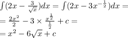 \int\limits(2x - \frac{3}{ \sqrt{x} } )dx = \int\limits(2x - 3 {x}^{ - \frac{1}{2} } )dx = \\ = \frac{2 {x}^{2} }{ 2 } - 3 \times \frac{ {x}^{ \frac{1}{2} } }{ \frac{1}{2} } + c = \\ = {x}^{2} - 6 \sqrt{x} + c