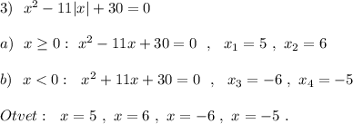 3)\ \ x^2-11|x|+30=0\\\\a)\ \ x\geq 0:\ x^2-11x+30=0\ \ ,\ \ x_1=5\ ,\ x_2=6\\\\b)\ \ x