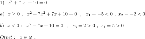 1)\ \ x^2+7|x|+10=0\\\\a)\ \ x\geq 0\ ,\ \ x^2+7x^2+7x+10=0\ \ ,\ \ x_1=-5