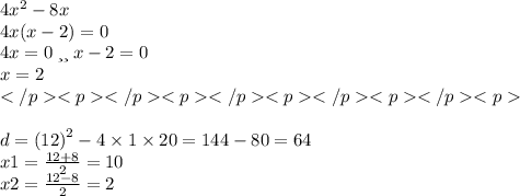 4 {x}^{2} - 8x \\ 4x(x - 2)=0 \\ 4x =0 \: или \: x-2=0 \\ x=2\\\\ \\d = ( {12)}^{2} - 4 \times 1 \times 20 = 144 - 80 = 64 \\ x1 = \frac{12 + 8}{2} = 10 \\ x2 = \frac{12 - 8}{2} = 2