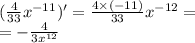 ( \frac{4}{33} {x}^{ - 11} ) '= \frac{4 \times ( - 11)}{33} {x}^{ - 12} = \\ = - \frac{4}{3 {x}^{12} }