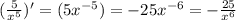 ( \frac{ 5 }{ {x}^{5} } ) '= (5 {x}^{ - 5} ) = - 25 {x}^{ - 6} = - \frac{25}{ {x}^{6} }