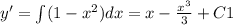 y' = \int\limits(1 - {x}^{2} )dx = x - \frac{ {x}^{3} }{3} + C1