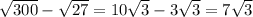 \sqrt{300} - \sqrt{27 } = 10 \sqrt{3} - 3 \sqrt{3} = 7 \sqrt{3}