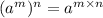 (a^{m} )^{n} = a^{m \times n}