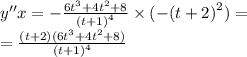 y''x = - \frac{6 {t}^{3} + 4 {t}^{2} + 8}{ {(t + 1)}^{4} } \times ( - {(t + 2)}^{2} ) = \\ = \frac{(t + 2)(6 {t}^{3} + 4 {t}^{2} + 8)}{ {(t + 1)}^{4} }