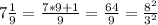 7\frac{1}{9}=\frac{7*9+1}{9}=\frac{64}{9} =\frac{8^2}{3^2}