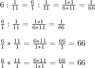 6:\frac{1}{11} = \frac{6}{1} : \frac{1}{11} = \frac{1*1}{6*11} = \frac{1}{66} \\\\\frac{6}{1} : \frac{1}{11} = \frac{1*1}{6*11} = \frac{1}{66}\\\\\frac{6}{1} * \frac{11}{1} = \frac{6*11}{1*1} = \frac{66}{1} = 66\\\\\frac{6}{1} * \frac{11}{1} = \frac{6*11}{1*1} = \frac{66}{1} = 66\\\\