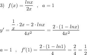 3)\ \ f(x)=\dfrac{lnx}{2x}\ \ ,\ \ a=1\\\\\\y'=\dfrac{\dfrac{1}{x}\cdot 2x-2\cdot lnx}{4x^2}=\dfrac{2\cdot (1-lnx)}{4x^2}\\\\\\a=1\ \ ,\ \ f'(1)=\dfrac{2\cdot (1-ln1)}{4}=\dfrac{2}{4}=\dfrac{1}{2}