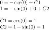 0 = - \cos(0) + C1 \\ 1 = - \sin(0) + 0 + C2 \\ \\ C1 = \cos(0) = 1 \\ C2 = 1 + \sin(0) = 1