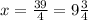 x=\frac{39}{4} =9 \frac{3}{4}