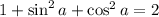 1 + \sin ^{2} a + \cos^{2}a = 2