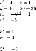 {t}^{2} + 4t - 5 = 0 \\ d = 16 + 20 = 36 \\ t1 = \frac{ - 4 + 6}{2} = 1 \\ t2 = - 5 \\ \\ {5}^{x} = 1 \\ x1 = 0\\ \\ {5}^{x} = - 5