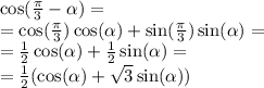 \cos( \frac{\pi}{3} - \alpha ) = \\ = \cos( \frac{\pi}{3} ) \cos( \alpha ) + \sin( \frac{\pi}{3} ) \sin( \alpha ) = \\ = \frac{1}{2} \cos( \alpha ) + \frac{1}{2} \sin( \alpha ) = \\ = \frac{1}{2} ( \cos( \alpha ) + \sqrt{3} \sin( \alpha ) )