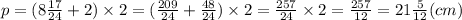 p = (8 \frac{17}{24 } + 2) \times 2 = ( \frac{209}{24} + \frac{48}{24} ) \times 2 = \frac{257}{24} \times 2 = \frac{257}{12} = 21 \frac{5}{12} (cm)