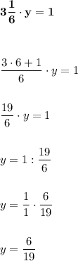 \bold{3 \dfrac{1}{6} \cdot y = 1} \\ \\ \\ \\ \dfrac{3 \cdot 6 +1}{6} \cdot y = 1 \\ \\ \\\dfrac{19}{6} \cdot y = 1 \\ \\ \\y = 1 : \dfrac{19}{6} \\ \\ \\y = \dfrac{1}{1} \cdot \dfrac{6}{19} \\ \\ \\y = \dfrac{6}{19}