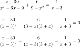 \dfrac{x-30}{x^2-6x+9}+\dfrac{6}{9-x^2} = \dfrac{1}{x+3}\\\\\\\dfrac{x - 30}{(x-3)^2} + \dfrac{6}{(3-x)(3+x)} - \dfrac{1}{x+3} = 0\\\\\\\dfrac{x-30}{(x-3)^2} - \dfrac{6}{(x-3)(3+x)} - \dfrac{1}{x+3} = 0