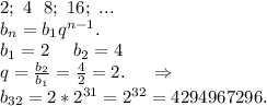 2;\ 4\;\ 8;\ 16;\ ...\\b_n=b_1q^{n-1}.\\b_1=2\ \ \ \ b_2=4\\q=\frac{b_2}{b_1} =\frac{4}{2}=2.\ \ \ \ \Rightarrow\\b_{32}=2*2^{31}=2^{32}=4294967296.