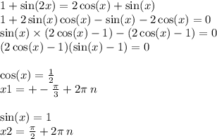 1 + \sin(2x) = 2 \cos(x) + \sin(x) \\ 1 + 2 \sin(x) \cos(x) - \sin(x) - 2 \cos(x) = 0 \\ \sin(x) \times (2 \cos(x) - 1) - (2 \cos(x) - 1) = 0 \\ (2 \cos(x) - 1)( \sin(x) - 1) = 0 \\ \\ \cos(x) = \frac{1}{2} \\ x1 = + - \frac{\pi}{3} + 2\pi \: n \\ \\ \sin(x) = 1 \\ x2 = \frac{\pi}{2} + 2\pi \: n