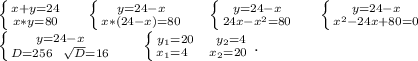 \left \{ {{x+y=24} \atop {x*y=80}} \right. \ \ \ \ \left \{ {{y=24-x} \atop {x*(24-x)=80}} \right.\ \ \ \ \left \{ {{y=24-x} \atop {24x-x^2=80}} \right.\ \ \ \ \left \{ {{y=24-x} \atop {x^2-24x+80=0}} \right.\ \ \ \ \\\left \{ {y=24-x} \atop {D=256\ \ \sqrt{D}=16 }} \right.\ \ \ \ \ \left \{ {{y_1=20\ \ \ \ y_2=4} \atop {x_1=4\ \ \ \ x_2=20}} \right..