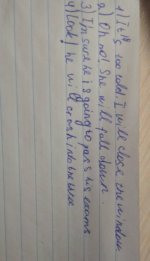 1. It`s too cold. I close the window. 2. Oh no! She fall down.3. I`m sure he pass his exams.4. Look!