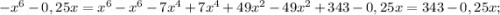 -x^{6}-0,25x=x^{6}-x^{6}-7x^{4}+7x^{4}+49x^{2}-49x^{2}+343-0,25x=343-0,25x;