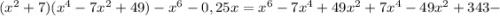 (x^{2}+7)(x^{4}-7x^{2}+49)-x^{6}-0,25x=x^{6}-7x^{4}+49x^{2}+7x^{4}-49x^{2}+343-