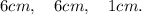 6cm, \quad 6cm, \quad 1cm.